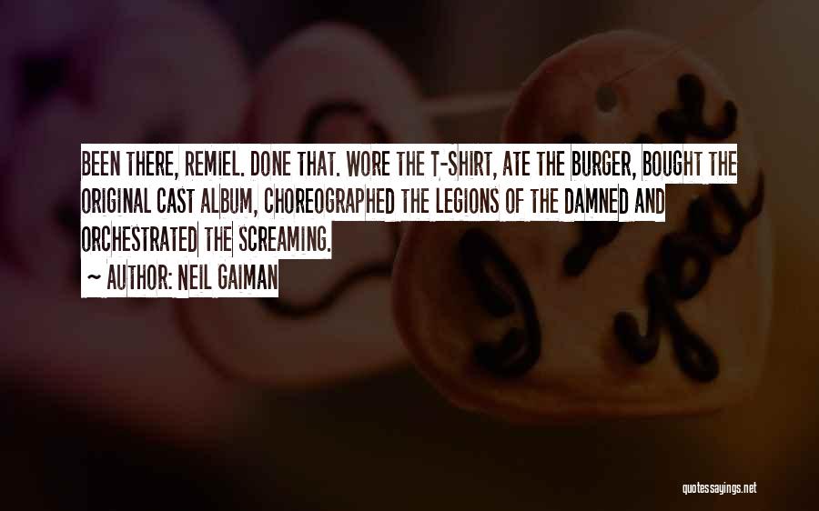 Neil Gaiman Quotes: Been There, Remiel. Done That. Wore The T-shirt, Ate The Burger, Bought The Original Cast Album, Choreographed The Legions Of