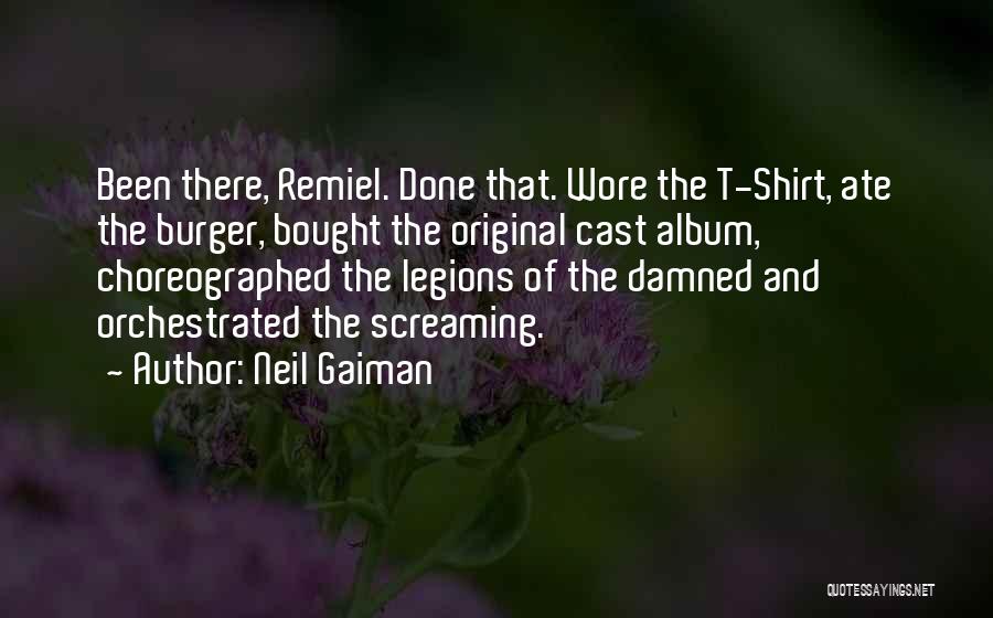 Neil Gaiman Quotes: Been There, Remiel. Done That. Wore The T-shirt, Ate The Burger, Bought The Original Cast Album, Choreographed The Legions Of