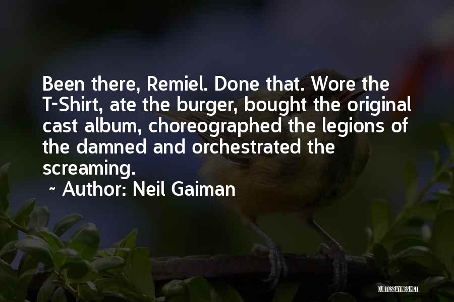 Neil Gaiman Quotes: Been There, Remiel. Done That. Wore The T-shirt, Ate The Burger, Bought The Original Cast Album, Choreographed The Legions Of