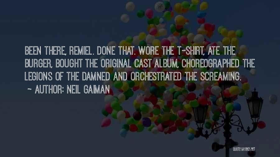 Neil Gaiman Quotes: Been There, Remiel. Done That. Wore The T-shirt, Ate The Burger, Bought The Original Cast Album, Choreographed The Legions Of