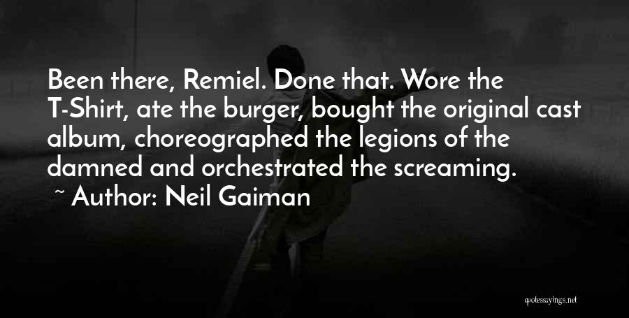 Neil Gaiman Quotes: Been There, Remiel. Done That. Wore The T-shirt, Ate The Burger, Bought The Original Cast Album, Choreographed The Legions Of
