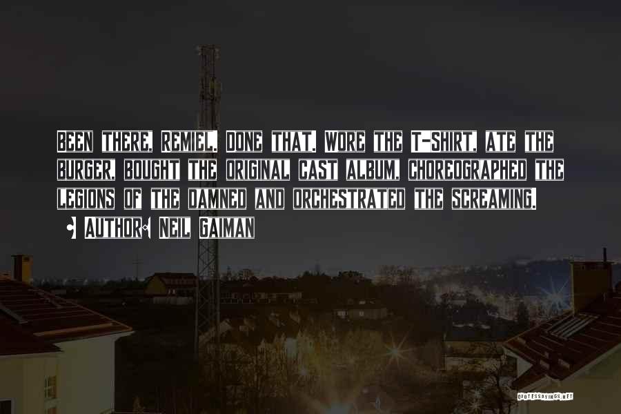 Neil Gaiman Quotes: Been There, Remiel. Done That. Wore The T-shirt, Ate The Burger, Bought The Original Cast Album, Choreographed The Legions Of