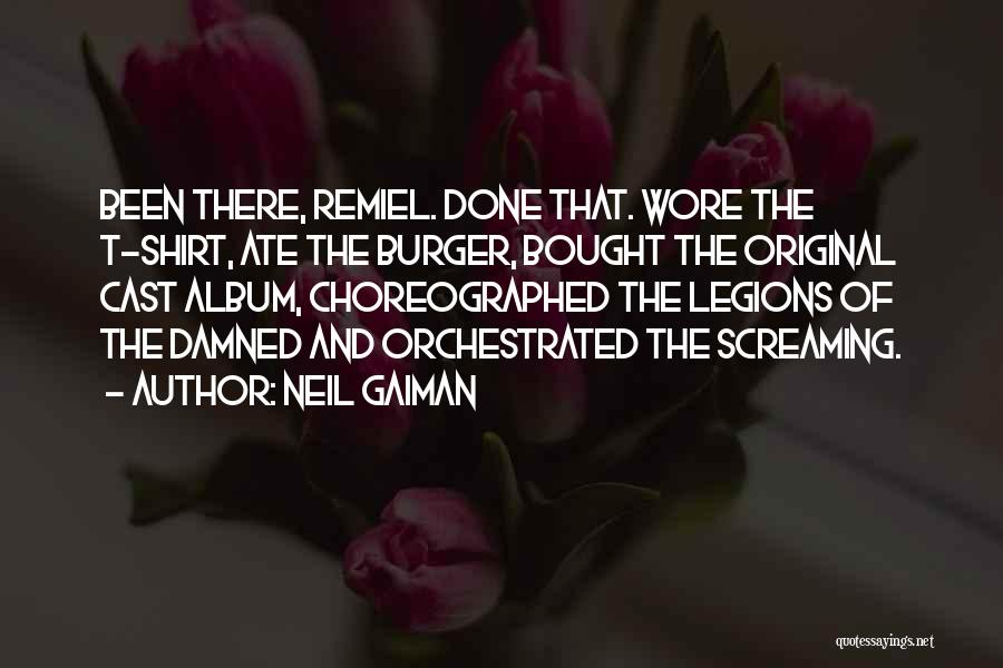 Neil Gaiman Quotes: Been There, Remiel. Done That. Wore The T-shirt, Ate The Burger, Bought The Original Cast Album, Choreographed The Legions Of