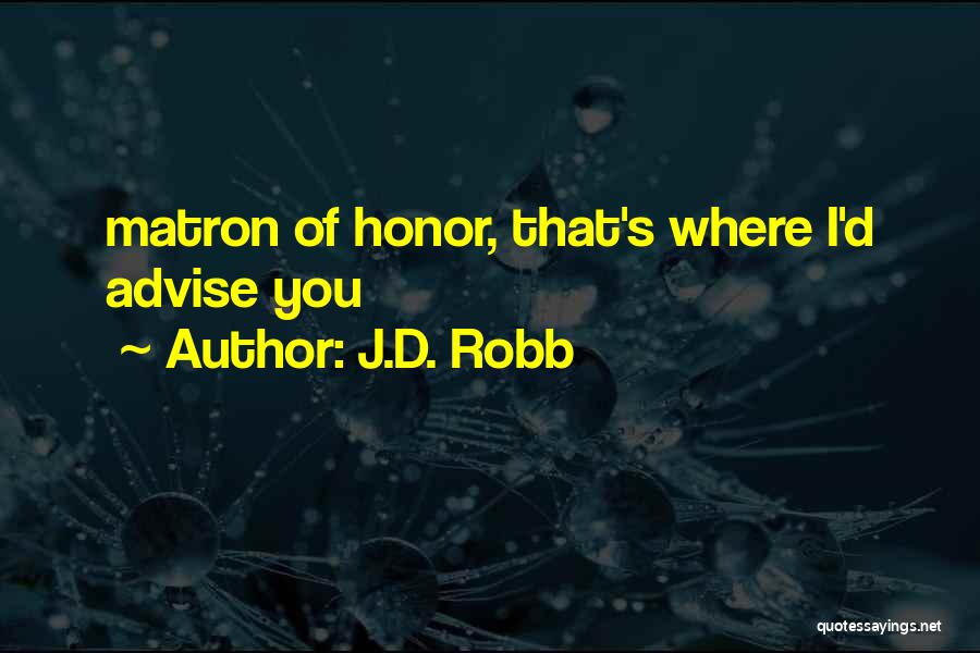 J.D. Robb Quotes: Matron Of Honor, That's Where I'd Advise You