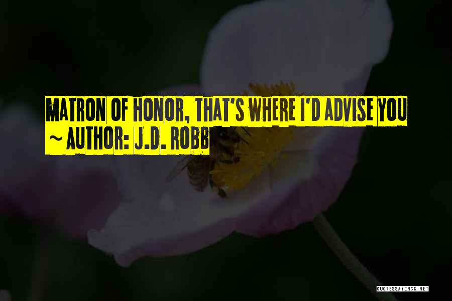 J.D. Robb Quotes: Matron Of Honor, That's Where I'd Advise You