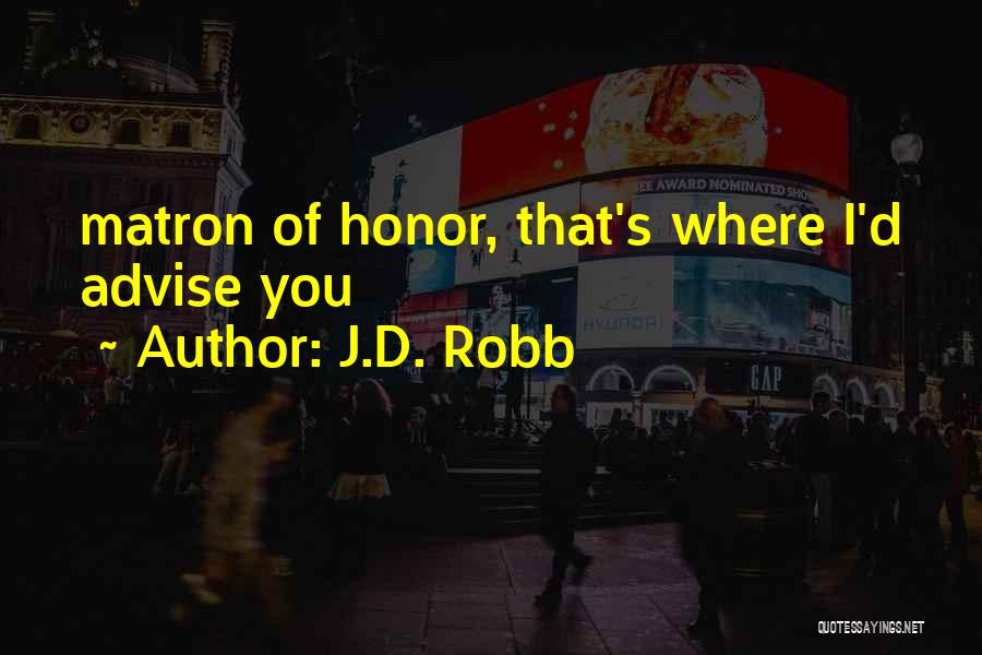 J.D. Robb Quotes: Matron Of Honor, That's Where I'd Advise You