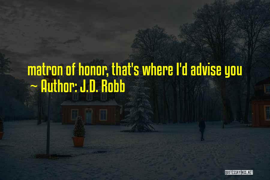 J.D. Robb Quotes: Matron Of Honor, That's Where I'd Advise You