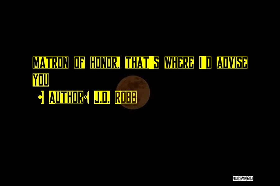 J.D. Robb Quotes: Matron Of Honor, That's Where I'd Advise You