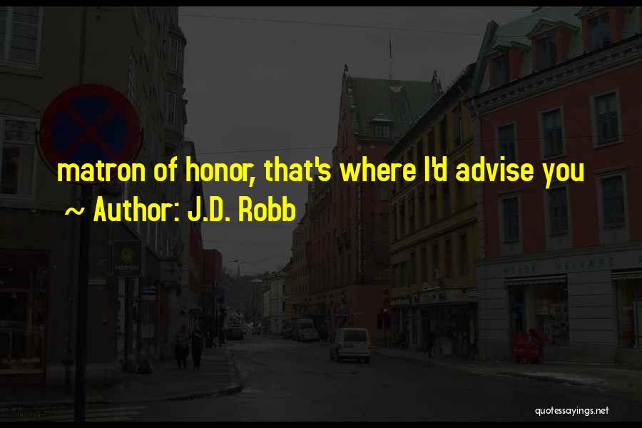J.D. Robb Quotes: Matron Of Honor, That's Where I'd Advise You
