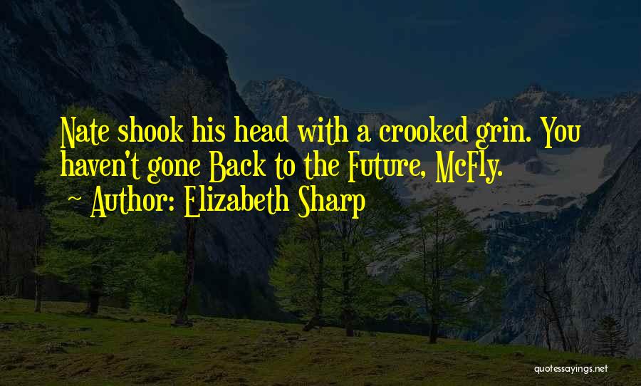 Elizabeth Sharp Quotes: Nate Shook His Head With A Crooked Grin. You Haven't Gone Back To The Future, Mcfly.