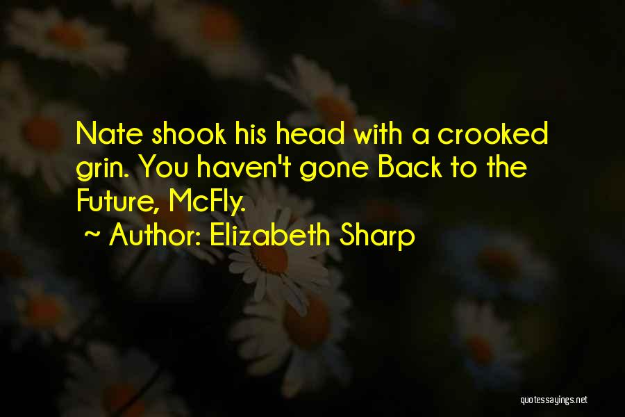 Elizabeth Sharp Quotes: Nate Shook His Head With A Crooked Grin. You Haven't Gone Back To The Future, Mcfly.