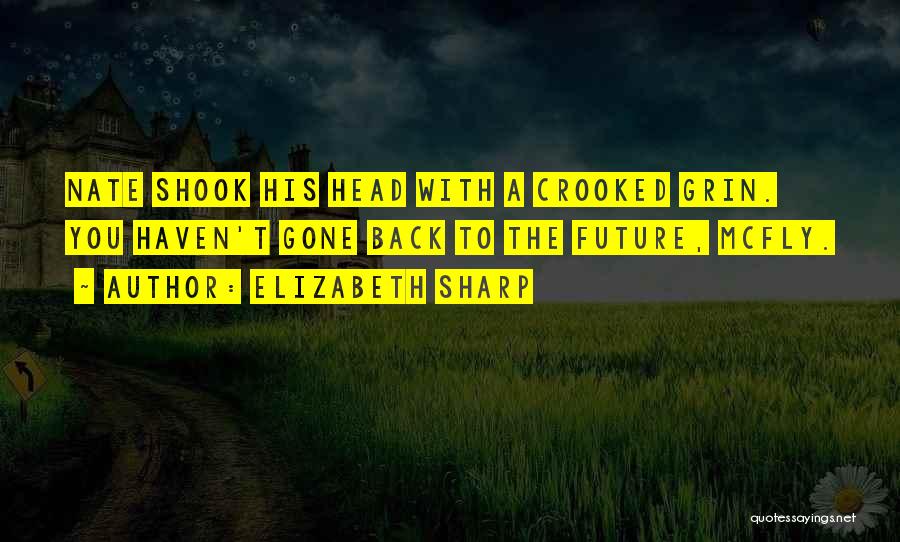 Elizabeth Sharp Quotes: Nate Shook His Head With A Crooked Grin. You Haven't Gone Back To The Future, Mcfly.