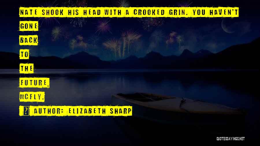 Elizabeth Sharp Quotes: Nate Shook His Head With A Crooked Grin. You Haven't Gone Back To The Future, Mcfly.