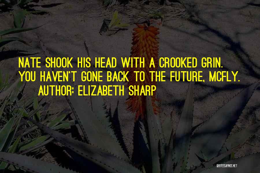 Elizabeth Sharp Quotes: Nate Shook His Head With A Crooked Grin. You Haven't Gone Back To The Future, Mcfly.