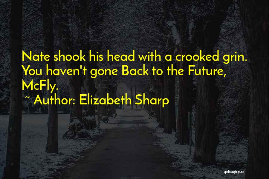 Elizabeth Sharp Quotes: Nate Shook His Head With A Crooked Grin. You Haven't Gone Back To The Future, Mcfly.