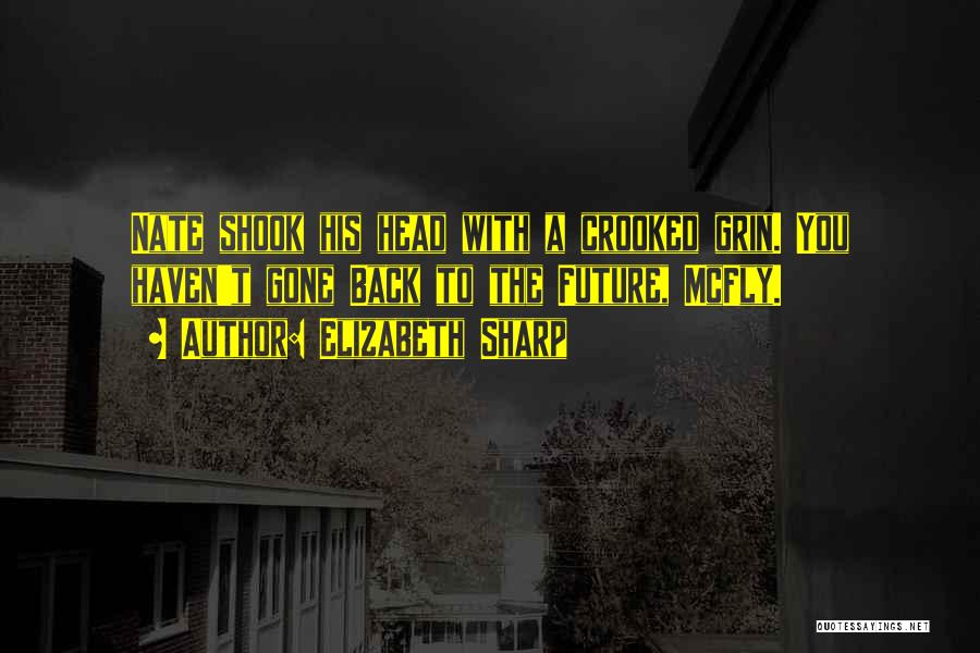 Elizabeth Sharp Quotes: Nate Shook His Head With A Crooked Grin. You Haven't Gone Back To The Future, Mcfly.