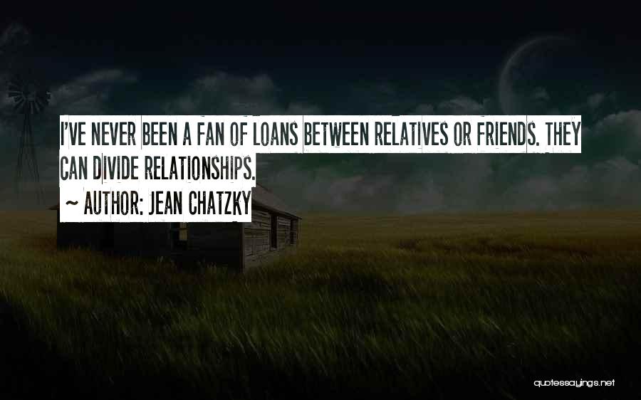 Jean Chatzky Quotes: I've Never Been A Fan Of Loans Between Relatives Or Friends. They Can Divide Relationships.