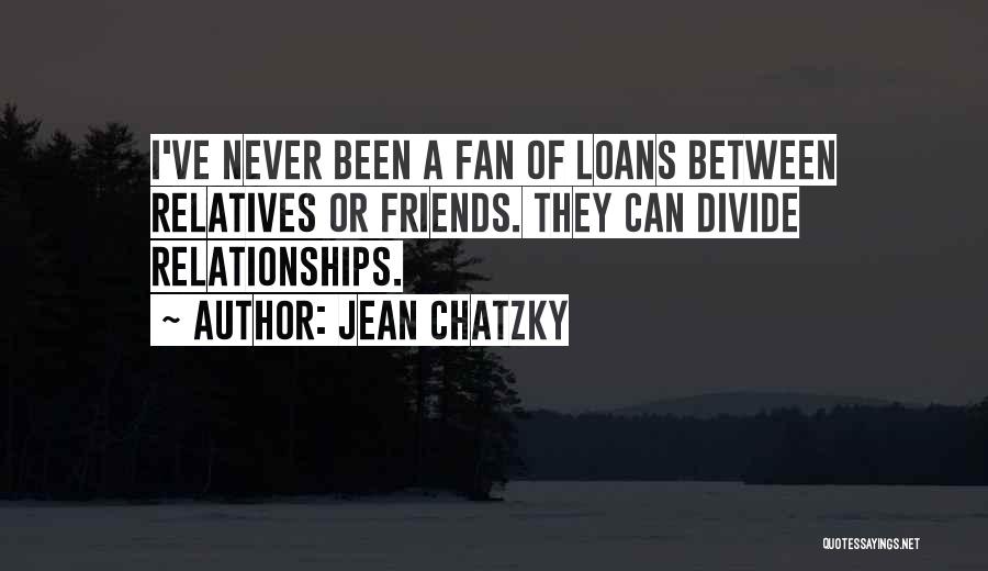 Jean Chatzky Quotes: I've Never Been A Fan Of Loans Between Relatives Or Friends. They Can Divide Relationships.