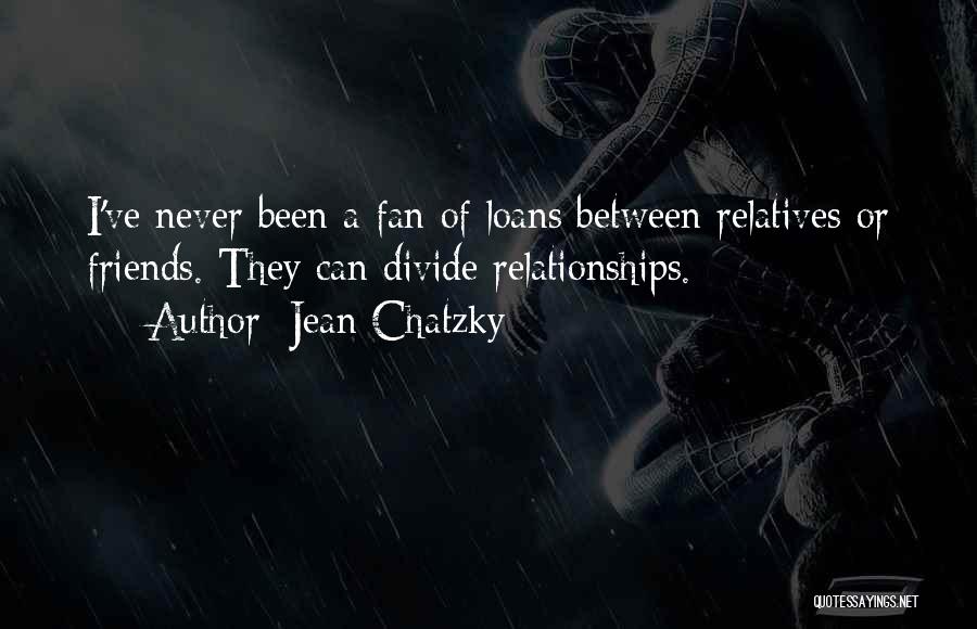 Jean Chatzky Quotes: I've Never Been A Fan Of Loans Between Relatives Or Friends. They Can Divide Relationships.