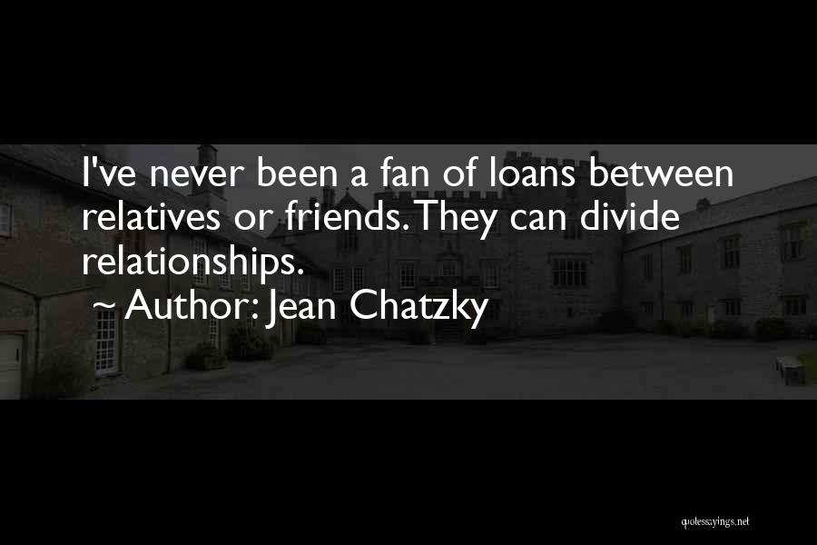 Jean Chatzky Quotes: I've Never Been A Fan Of Loans Between Relatives Or Friends. They Can Divide Relationships.