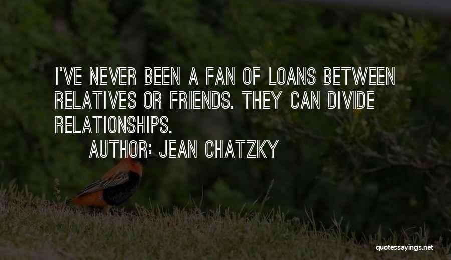 Jean Chatzky Quotes: I've Never Been A Fan Of Loans Between Relatives Or Friends. They Can Divide Relationships.