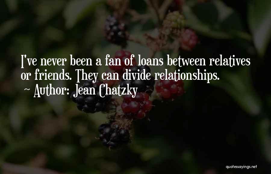 Jean Chatzky Quotes: I've Never Been A Fan Of Loans Between Relatives Or Friends. They Can Divide Relationships.