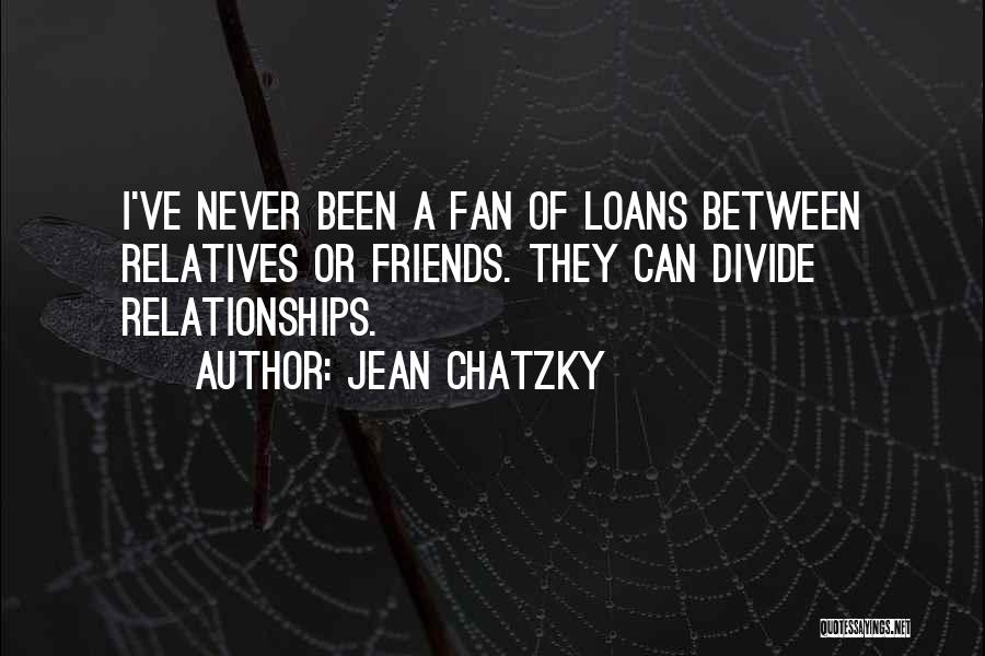 Jean Chatzky Quotes: I've Never Been A Fan Of Loans Between Relatives Or Friends. They Can Divide Relationships.