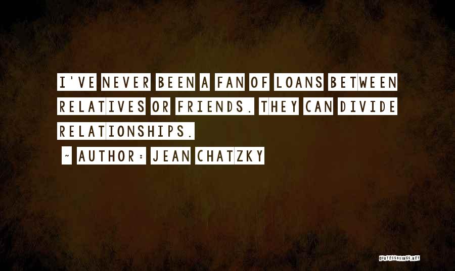 Jean Chatzky Quotes: I've Never Been A Fan Of Loans Between Relatives Or Friends. They Can Divide Relationships.