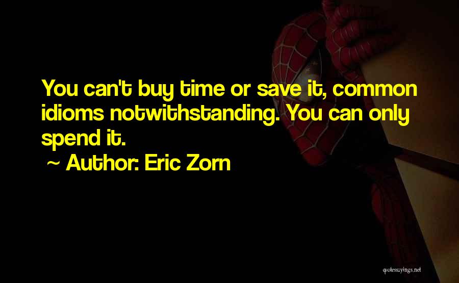 Eric Zorn Quotes: You Can't Buy Time Or Save It, Common Idioms Notwithstanding. You Can Only Spend It.