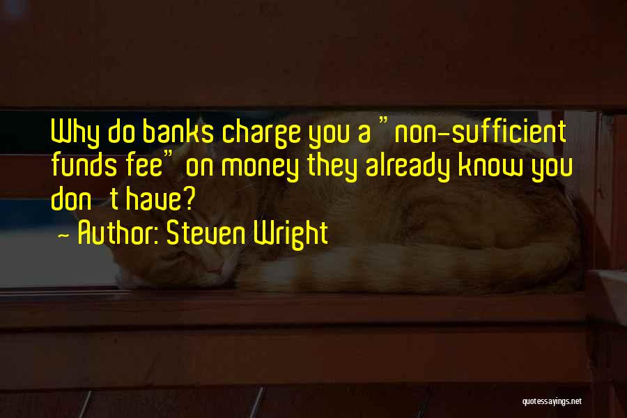 Steven Wright Quotes: Why Do Banks Charge You A Non-sufficient Funds Fee On Money They Already Know You Don't Have?