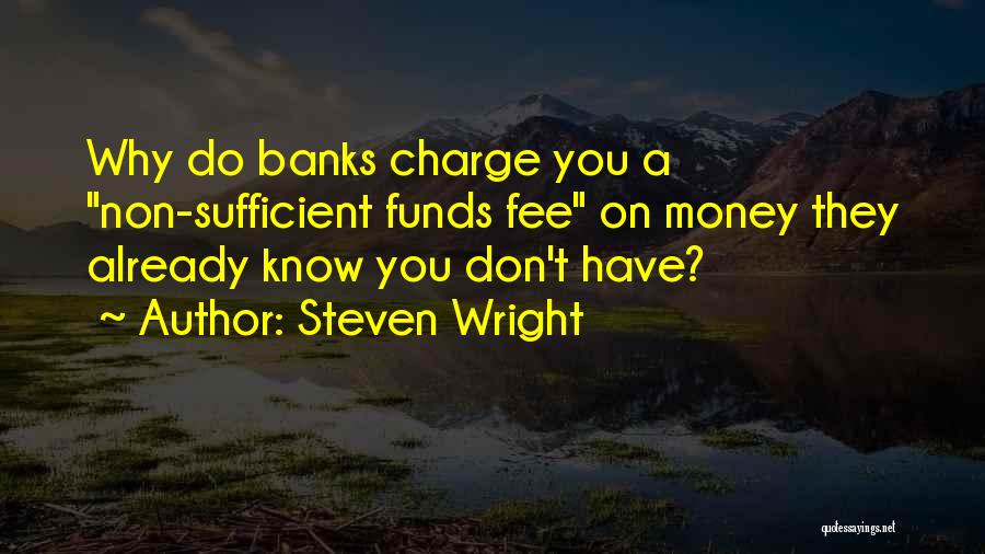 Steven Wright Quotes: Why Do Banks Charge You A Non-sufficient Funds Fee On Money They Already Know You Don't Have?