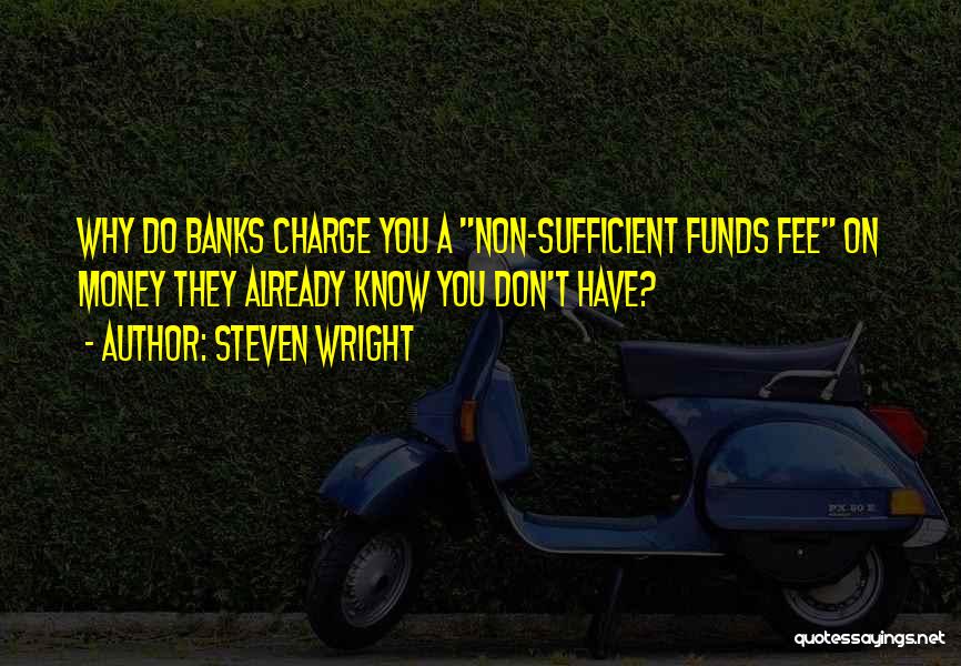 Steven Wright Quotes: Why Do Banks Charge You A Non-sufficient Funds Fee On Money They Already Know You Don't Have?