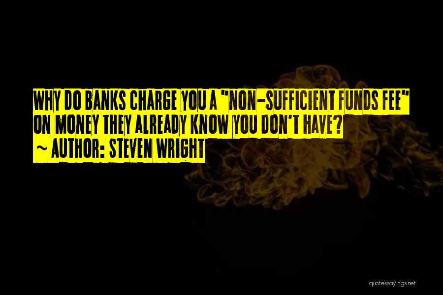 Steven Wright Quotes: Why Do Banks Charge You A Non-sufficient Funds Fee On Money They Already Know You Don't Have?