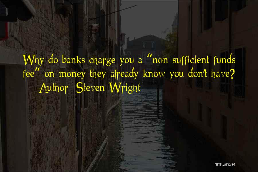 Steven Wright Quotes: Why Do Banks Charge You A Non-sufficient Funds Fee On Money They Already Know You Don't Have?