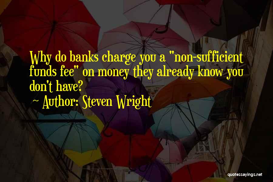 Steven Wright Quotes: Why Do Banks Charge You A Non-sufficient Funds Fee On Money They Already Know You Don't Have?
