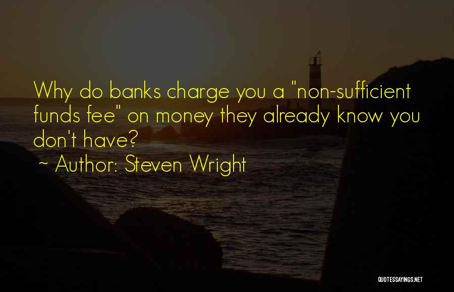 Steven Wright Quotes: Why Do Banks Charge You A Non-sufficient Funds Fee On Money They Already Know You Don't Have?
