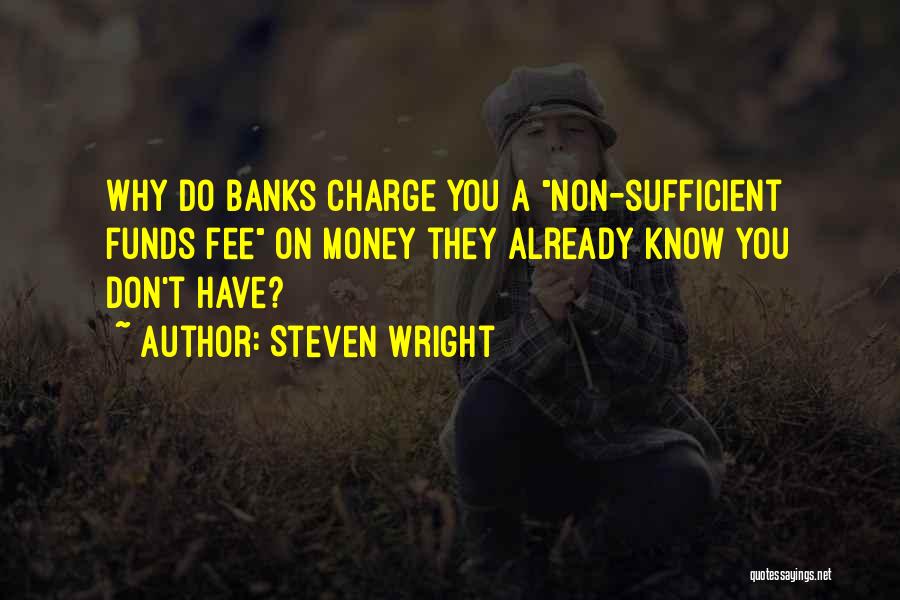Steven Wright Quotes: Why Do Banks Charge You A Non-sufficient Funds Fee On Money They Already Know You Don't Have?