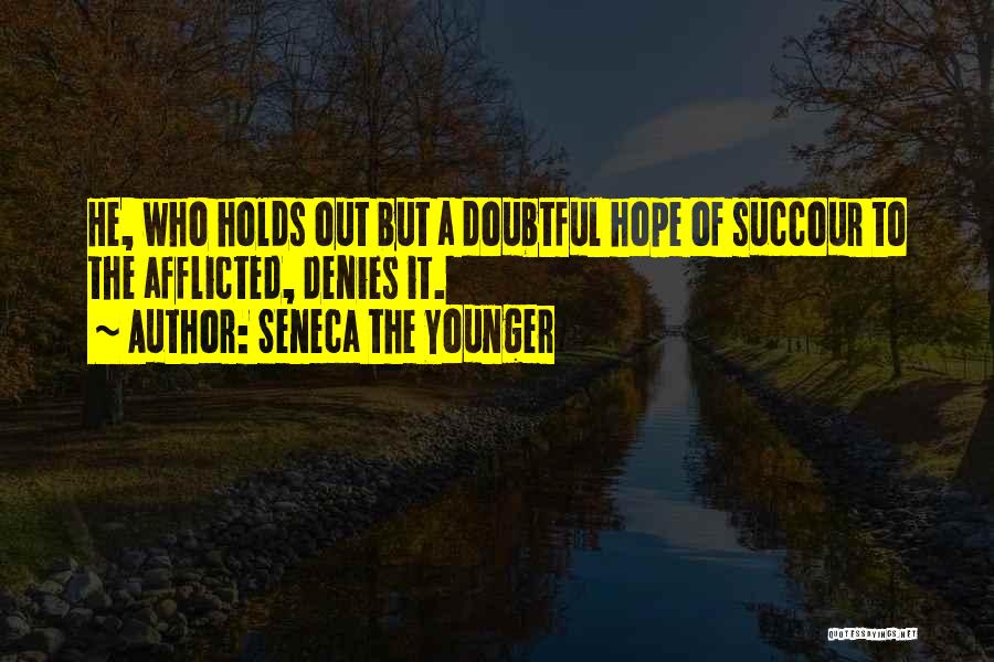 Seneca The Younger Quotes: He, Who Holds Out But A Doubtful Hope Of Succour To The Afflicted, Denies It.
