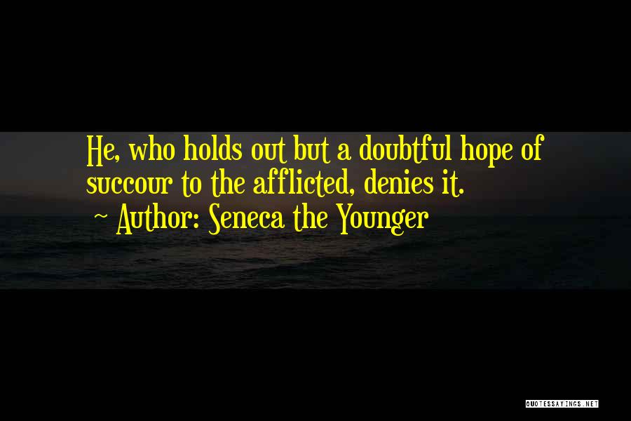 Seneca The Younger Quotes: He, Who Holds Out But A Doubtful Hope Of Succour To The Afflicted, Denies It.
