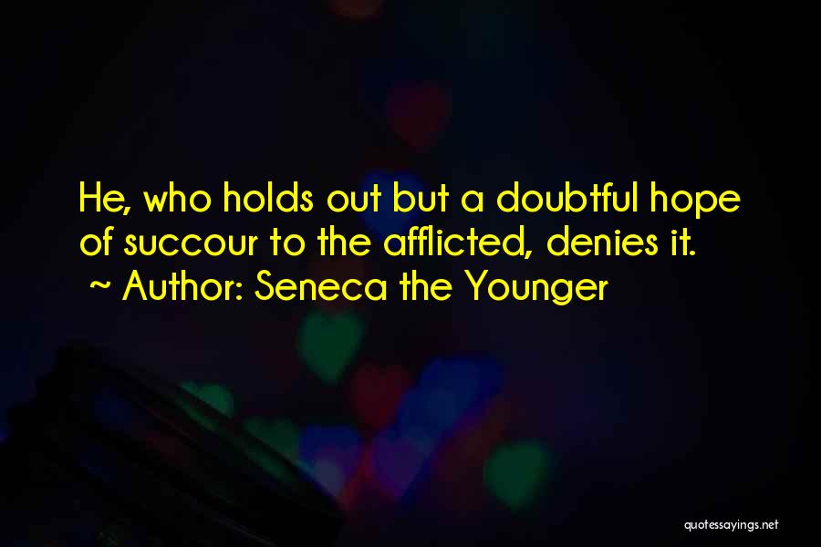Seneca The Younger Quotes: He, Who Holds Out But A Doubtful Hope Of Succour To The Afflicted, Denies It.