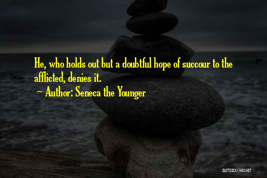 Seneca The Younger Quotes: He, Who Holds Out But A Doubtful Hope Of Succour To The Afflicted, Denies It.