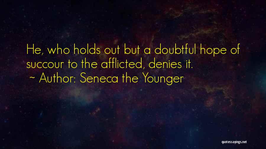 Seneca The Younger Quotes: He, Who Holds Out But A Doubtful Hope Of Succour To The Afflicted, Denies It.