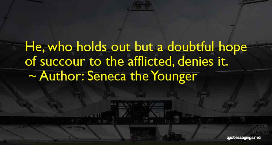 Seneca The Younger Quotes: He, Who Holds Out But A Doubtful Hope Of Succour To The Afflicted, Denies It.
