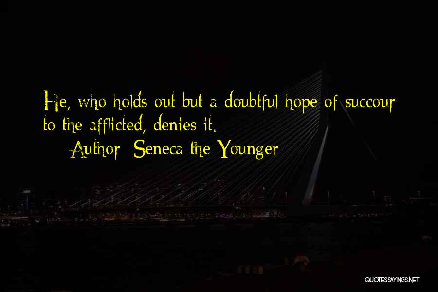 Seneca The Younger Quotes: He, Who Holds Out But A Doubtful Hope Of Succour To The Afflicted, Denies It.