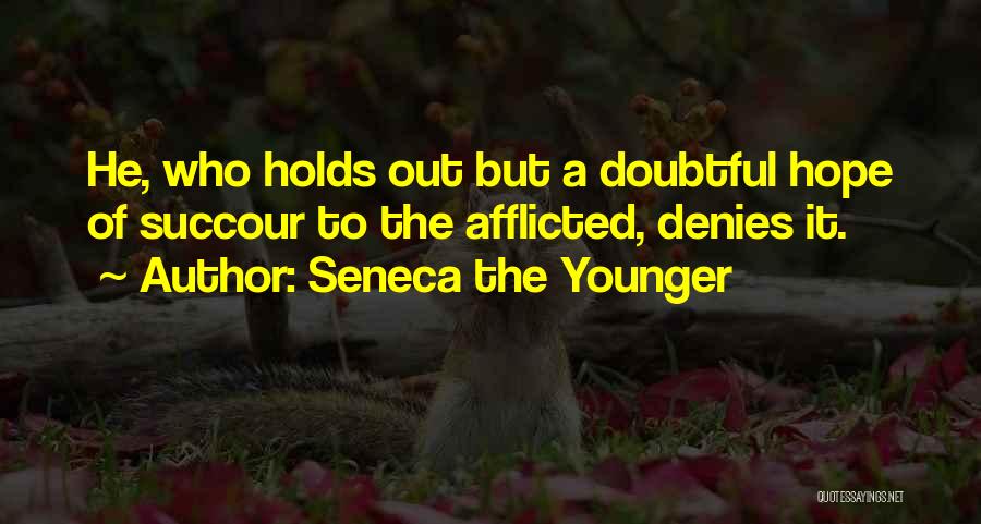 Seneca The Younger Quotes: He, Who Holds Out But A Doubtful Hope Of Succour To The Afflicted, Denies It.