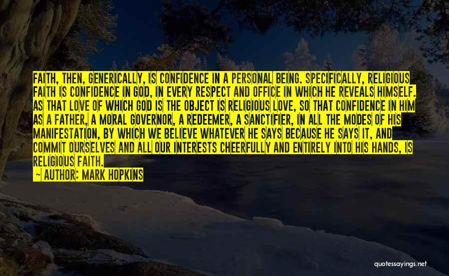 Mark Hopkins Quotes: Faith, Then, Generically, Is Confidence In A Personal Being. Specifically, Religious Faith Is Confidence In God, In Every Respect And