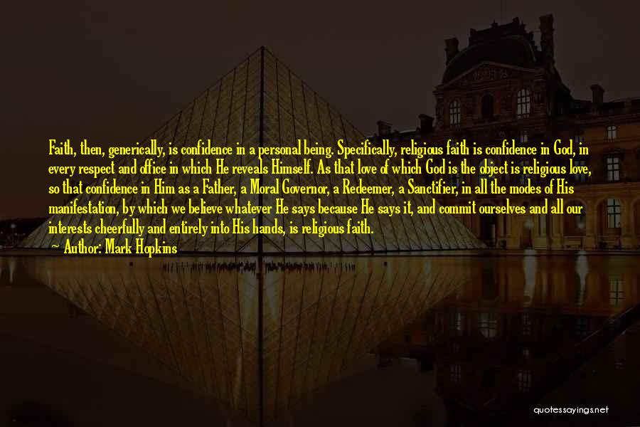 Mark Hopkins Quotes: Faith, Then, Generically, Is Confidence In A Personal Being. Specifically, Religious Faith Is Confidence In God, In Every Respect And