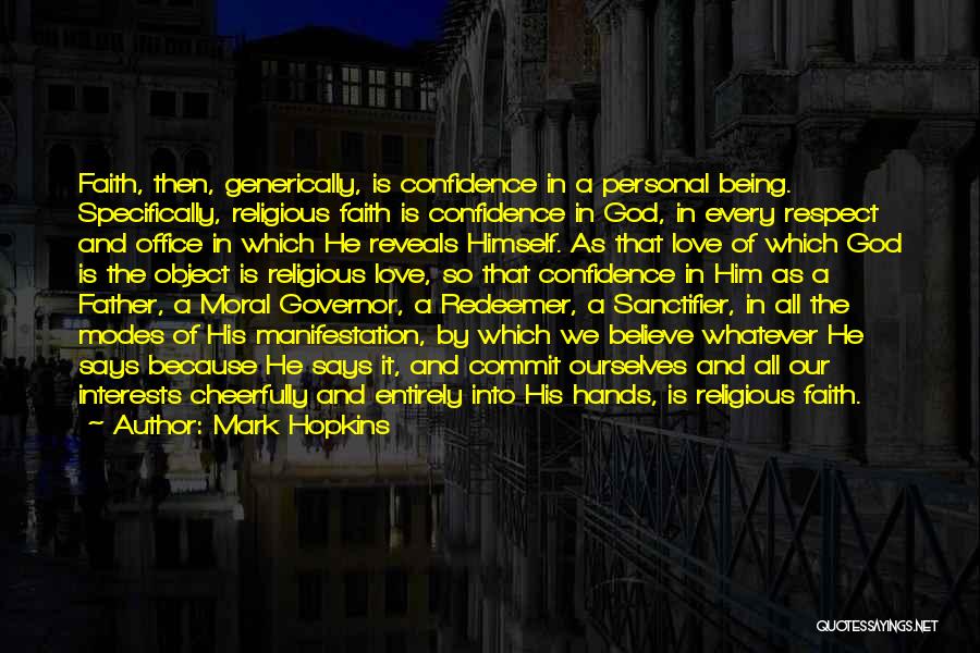 Mark Hopkins Quotes: Faith, Then, Generically, Is Confidence In A Personal Being. Specifically, Religious Faith Is Confidence In God, In Every Respect And