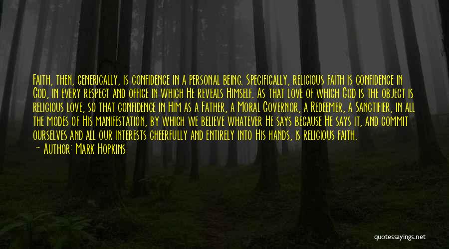 Mark Hopkins Quotes: Faith, Then, Generically, Is Confidence In A Personal Being. Specifically, Religious Faith Is Confidence In God, In Every Respect And