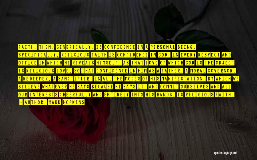 Mark Hopkins Quotes: Faith, Then, Generically, Is Confidence In A Personal Being. Specifically, Religious Faith Is Confidence In God, In Every Respect And